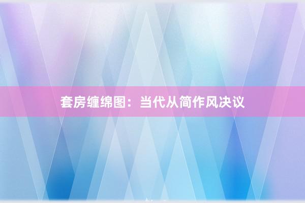 套房缠绵图:当代从简作风决议