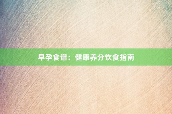 早孕食谱:健康养分饮食指南